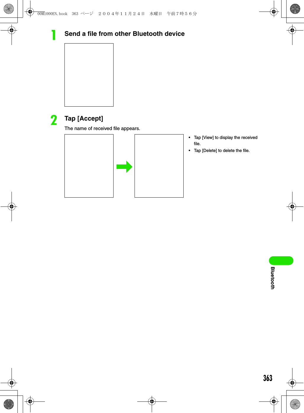 363BluetoothaSend a file from other Bluetooth devicebTap [Accept]The name of received file appears.• Tap [View] to display the received file.• Tap [Delete] to delete the file.00M1000EN.book  363 ページ  ２００４年１１月２４日　水曜日　午前７時５６分