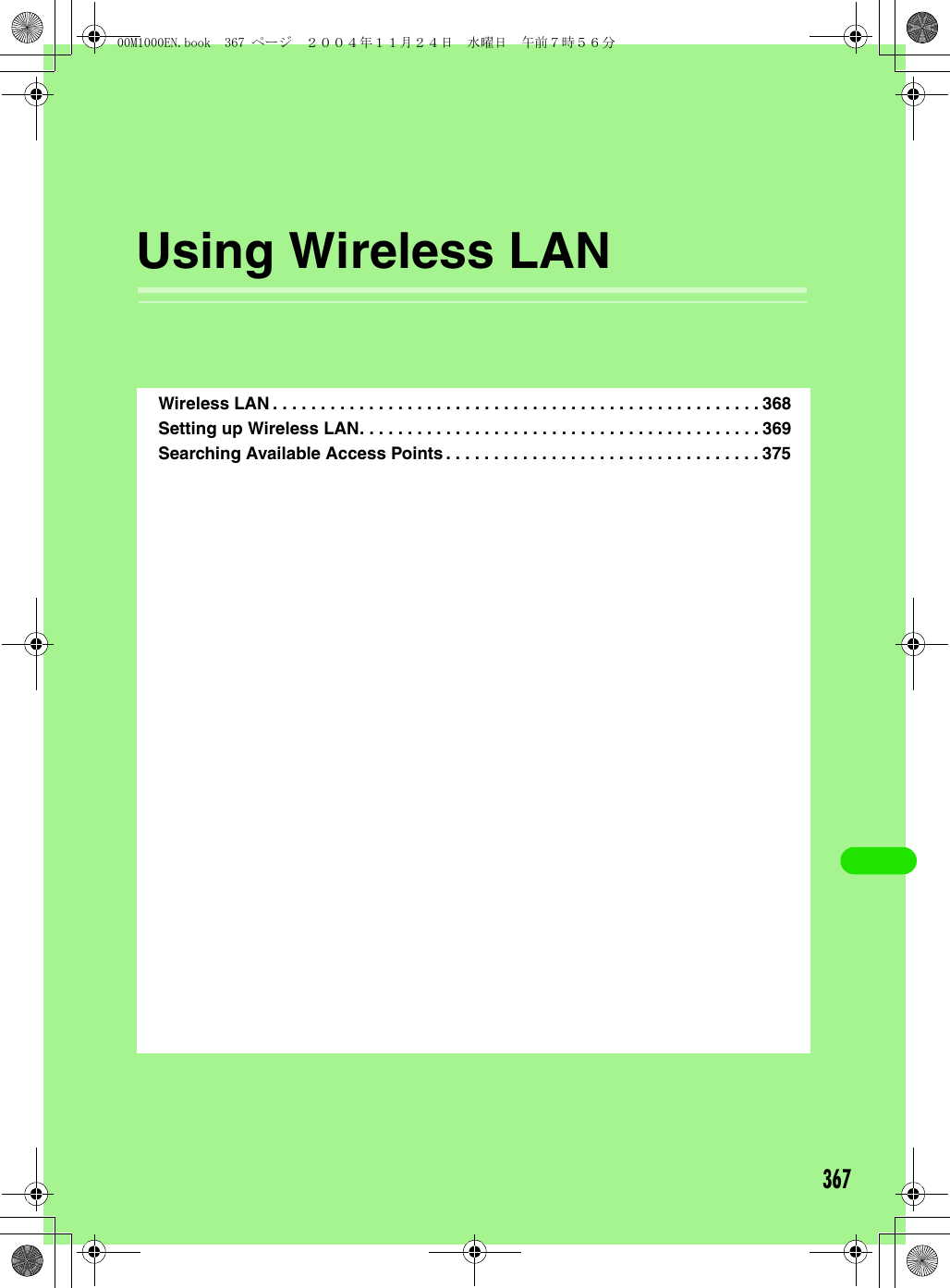 367Using Wireless LANWireless LAN . . . . . . . . . . . . . . . . . . . . . . . . . . . . . . . . . . . . . . . . . . . . . . . . . . . 368Setting up Wireless LAN. . . . . . . . . . . . . . . . . . . . . . . . . . . . . . . . . . . . . . . . . . 369Searching Available Access Points . . . . . . . . . . . . . . . . . . . . . . . . . . . . . . . . . 37500M1000EN.book  367 ページ  ２００４年１１月２４日　水曜日　午前７時５６分