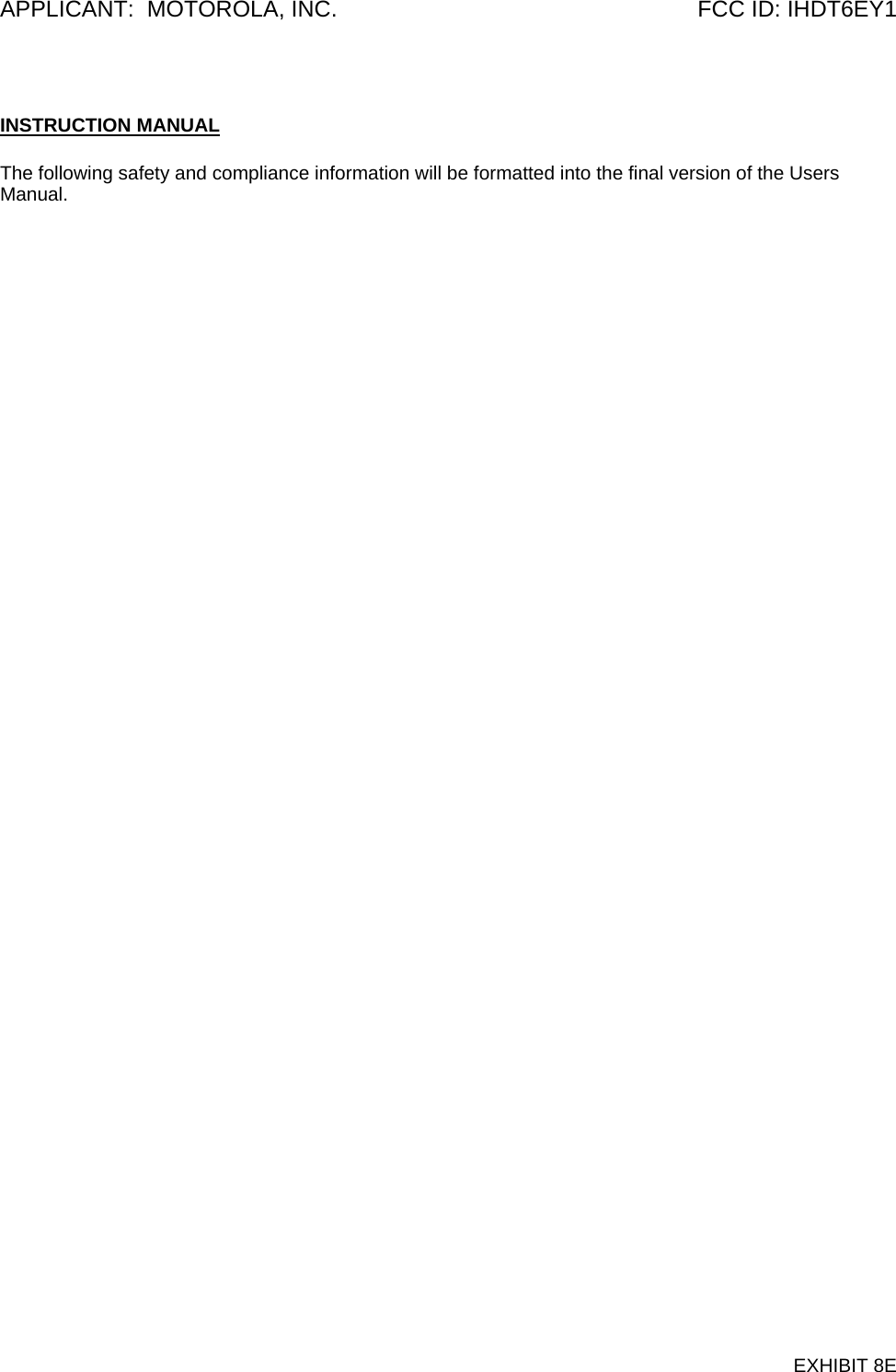 APPLICANT:  MOTOROLA, INC.  FCC ID: IHDT6EY1  INSTRUCTION MANUAL  The following safety and compliance information will be formatted into the final version of the Users Manual.   EXHIBIT 8E 