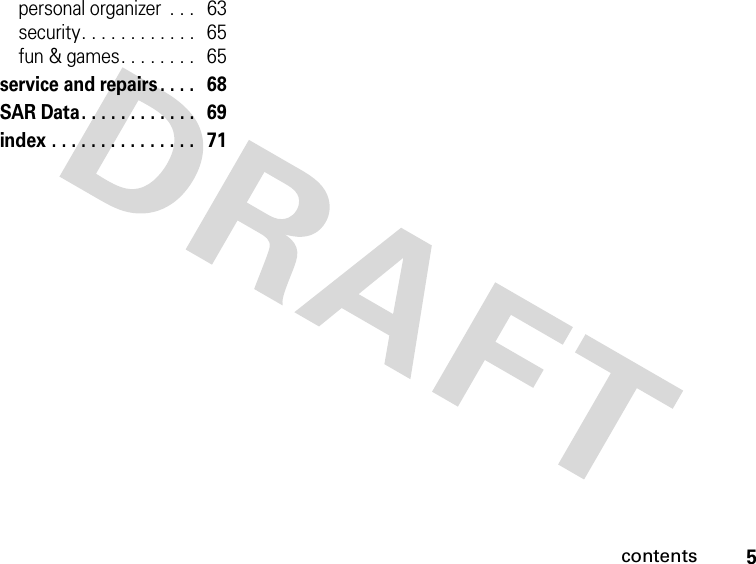 5contentspersonal organizer  . . .   63security. . . . . . . . . . . .   65fun &amp; games. . . . . . . .   65service and repairs . . . .   68SAR Data. . . . . . . . . . . .   69index . . . . . . . . . . . . . . .   71 