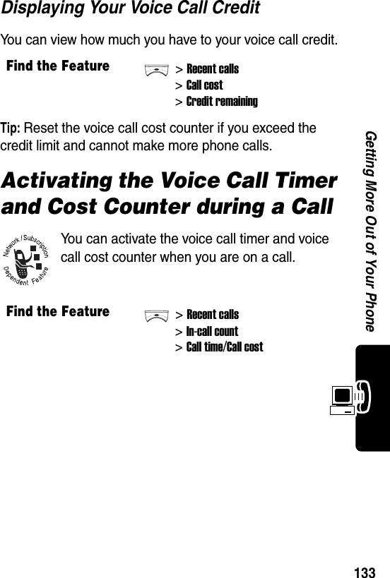  133Getting More Out of Your PhoneDisplaying Your Voice Call CreditYou can view how much you have to your voice call credit.Tip: Reset the voice call cost counter if you exceed the credit limit and cannot make more phone calls.Activating the Voice Call Timer and Cost Counter during a CallYou can activate the voice call timer and voice call cost counter when you are on a call.Find the Feature&gt;Recent calls&gt;Call cost&gt;Credit remainingFind the Feature&gt;Recent calls&gt;In-call count&gt;Call time/Call cost