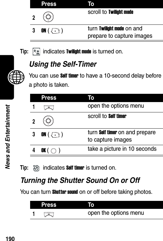  190News and EntertainmentTip: indicates Twilight mode is turned on.Using the Self-TimerYou can use Self timer to have a 10-second delay before a photo is taken.Tip: indicates Self timer is turned on.Turning the Shutter Sound On or OffYou can turn Shutter sound on or off before taking photos.2scroll to Twilight mode3ON () turn Twilight mode on and prepare to capture imagesPress To1open the options menu2scroll to Self timer3ON () turn Self timer on and prepare to capture images4OK () take a picture in 10 secondsPress To1open the options menuPress To