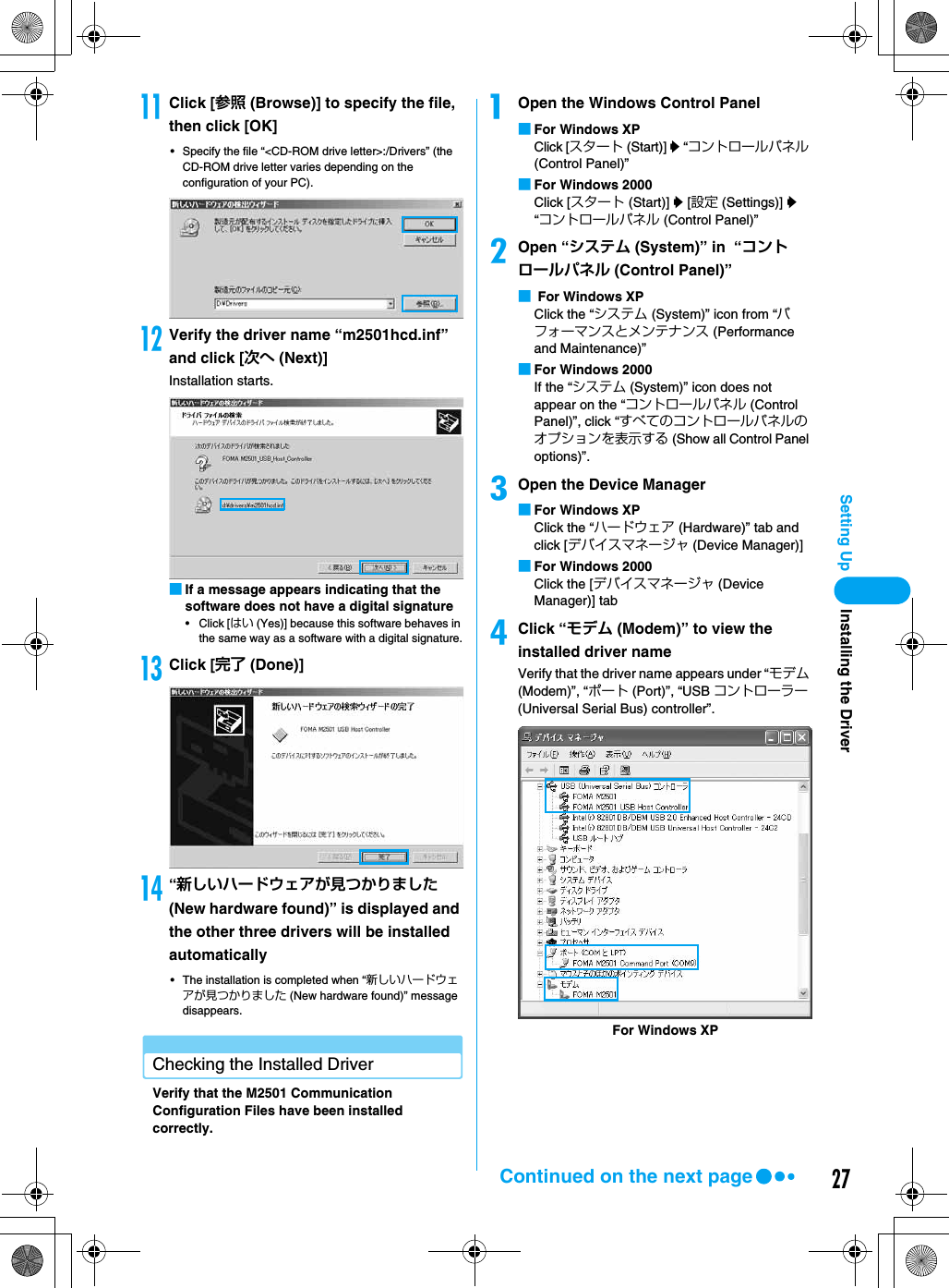 27Setting UpkClick [参照 (Browse)] to specify the file, then click [OK]• Specify the file “&lt;CD-ROM drive letter&gt;:/Drivers” (the CD-ROM drive letter varies depending on the configuration of your PC).lVerify the driver name “m2501hcd.inf” and click [次へ (Next)]Installation starts.■If a message appears indicating that the software does not have a digital signature• Click [はい (Yes)] because this software behaves in the same way as a software with a digital signature.mClick [完了 (Done)]n“新しいハードウェアが見つかりました (New hardware found)” is displayed and the other three drivers will be installed automatically• The installation is completed when “新しいハードウェアが見つかりました (New hardware found)” message disappears.Checking the Installed DriverVerify that the M2501 Communication Configuration Files have been installed correctly.aOpen the Windows Control Panel■For Windows XPClick [スタート (Start)] y “コントロールパネル (Control Panel)”■For Windows 2000Click [スタート (Start)] y [設定 (Settings)] y “コントロールパネル (Control Panel)”bOpen “システム (System)” in  “コントロールパネル (Control Panel)”■ For Windows XPClick the “システム (System)” icon from “パフォーマンスとメンテナンス (Performance and Maintenance)”■For Windows 2000If the “システム (System)” icon does not appear on the “コントロールパネル (Control Panel)”, click “すべてのコントロールパネルのオプションを表示する (Show all Control Panel options)”.cOpen the Device Manager■For Windows XPClick the “ハードウェア (Hardware)” tab and click [デバイスマネージャ (Device Manager)]■For Windows 2000Click the [デバイスマネージャ (Device Manager)] tabdClick “モデム (Modem)” to view the installed driver nameVerify that the driver name appears under “モデム (Modem)”, “ポート (Port)”, “USB コントローラー (Universal Serial Bus) controller”.For Windows XPInstalling the DriverContinued on the next page