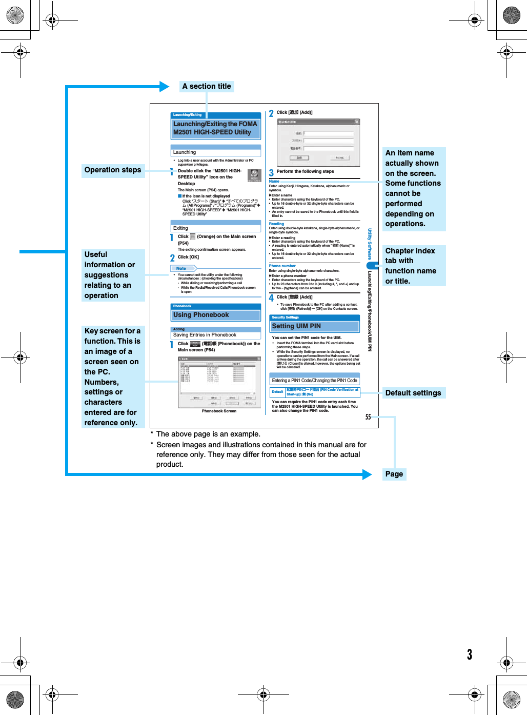 355erawtfoS ytilitULaunching/ExitingLaunching/Exiting the FOMA M2501 HIGH-SPEED UtilityLaunching• Log into a user account with the Administrator or PC supervisor privileges.aDouble click the “M2501 HIGH-SPEED Utility” icon on the DesktopThe Main screen (P54) opens.■If the icon is not displayedClick “スタート (Start)” y “すべてのプログラム (All Programs)” / “プログラム (Programs)” y“M2501 HIGH-SPEED” y “M2501 HIGH-SPEED Utility”ExitingaClick   (Orange) on the Main screen (P54)The exiting confirmation screen appears.bClick [OK]• You cannot exit the utility under the following circumstances : (checking the specifications)- While dialing or receiving/performing a call- While the Redial/Received Calls/Phonebook screen is openPhonebookUsing PhonebookAddingSaving Entries in PhonebookaClick  (電話帳 (Phonebook)) on the Main screen (P54)bClick [追加 (Add)]cPerform the following stepsNameEnter using Kanji, Hiragana, Katakana, alphanumeric or symbols.yEnter a name• Enter characters using the keyboard of the PC.• Up to 16 double-byte or 32 single-byte characters can be entered.• An entry cannot be saved to the Phonebook until this field is filled in.ReadingEnter using double-byte katakana, single-byte alphanumeric, or single-byte symbols.yEnter a reading• Enter characters using the keyboard of the PC.• A reading is entered automatically when “名前 (Name)” is entered.• Up to 16 double-byte or 32 single-byte characters can be entered.Phone numberEnter using single-byte alphanumeric characters.yEnter a phone number• Enter characters using the keyboard of the PC.• Up to 26 characters from 0 to 9 (including #, *, and +) and up to five - (hyphens) can be entered.dClick [登録 (Add)]• To save Phonebook to the PC after adding a contact, click [更新 (Refresh)] → [OK] on the Contacts screen.Security SettingsSetting UIM PINYou can set the PIN1 code for the UIM.• Insert the FOMA terminal into the PC card slot before performing these steps.• While the Security Settings screen is displayed, no operations can be performed from the Main screen. If a call arrives during the operation, the call can be answered after [閉じる (Close)] is clicked, however, the options being set will be canceled.Entering a PIN1 Code/Changing the PIN1 CodeYou can require the PIN1 code entry each time the M2501 HIGH-SPEED Utility is launched. You can also change the PIN1 code.Phonebook ScreenDefault 起動時PINコード照合 (PIN Code Verification at Start-up): 無 (No)NIP MIU/koobenohP/gnitixE/gnihcnuaLDefault settingsAn item name actually shown on the screen. Some functions cannot be performed depending on operations.Chapter index tab with function name or title.* The above page is an example.* Screen images and illustrations contained in this manual are for reference only. They may differ from those seen for the actual product.PageA section titleOperation stepsUseful information or suggestions relating to an operationKey screen for a function. This is an image of a screen seen on the PC.Numbers, settings or characters entered are for reference only.