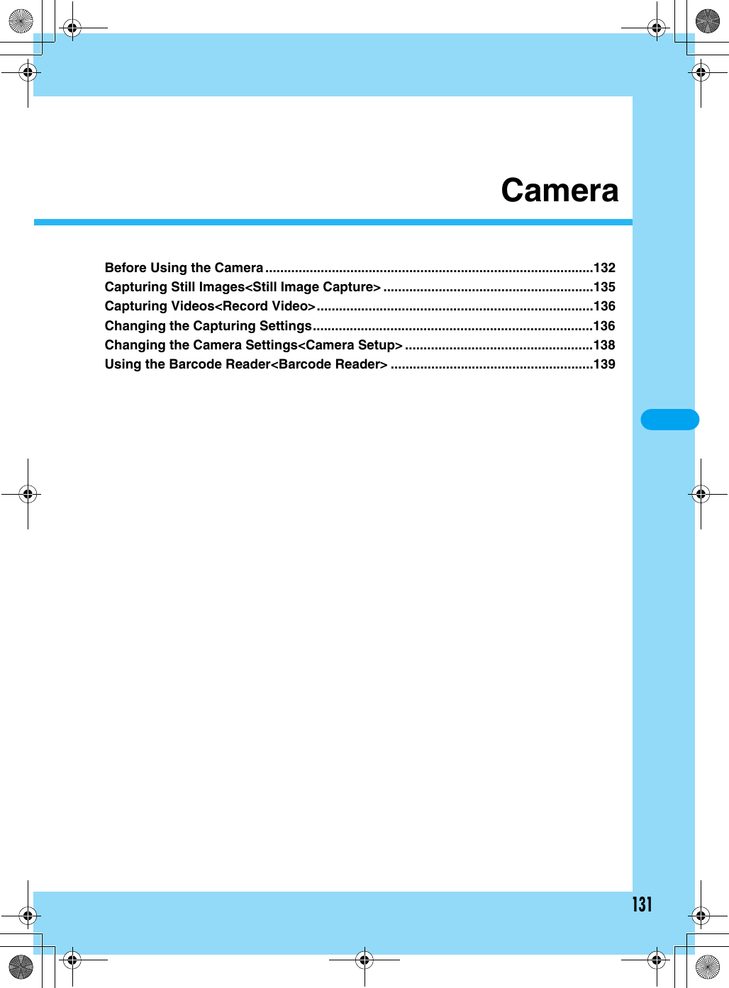 131CameraBefore Using the Camera .........................................................................................132Capturing Still Images&lt;Still Image Capture&gt; .........................................................135Capturing Videos&lt;Record Video&gt;...........................................................................136Changing the Capturing Settings............................................................................136Changing the Camera Settings&lt;Camera Setup&gt; ...................................................138Using the Barcode Reader&lt;Barcode Reader&gt; .......................................................139