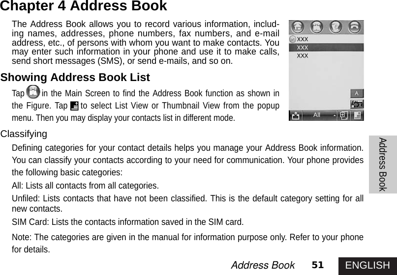 ENGLISH51Address Book Address BookChapter 4 Address Book The Address Book allows you to record various information, includ-ing names, addresses, phone numbers, fax numbers, and e-mailaddress, etc., of persons with whom you want to make contacts. Youmay enter such information in your phone and use it to make calls,send short messages (SMS), or send e-mails, and so on. Showing Address Book ListTap in the Main Screen to find the Address Book function as shown inthe Figure. Tap to select List View or Thumbnail View from the popupmenu. Then you may display your contacts list in different mode. ClassifyingDefining categories for your contact details helps you manage your Address Book information.You can classify your contacts according to your need for communication. Your phone providesthe following basic categories:All: Lists all contacts from all categories.Unfiled: Lists contacts that have not been classified. This is the default category setting for allnew contacts.SIM Card: Lists the contacts information saved in the SIM card.Note: The categories are given in the manual for information purpose only. Refer to your phonefor details.All