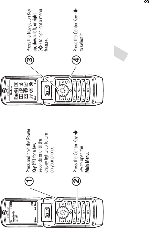 3 Press and hold the Power KeyO for a few seconds or until the display lights up to turn on your phone.1Press the Navigation Key up, down, left, or right(S) to highlight a menufeature.3Press the Center Key sto select it.4Press the Center Key skey to open the Main Menu.2Service Provider12/31/0712:00Options Main Menu SelectWeb AccessBack