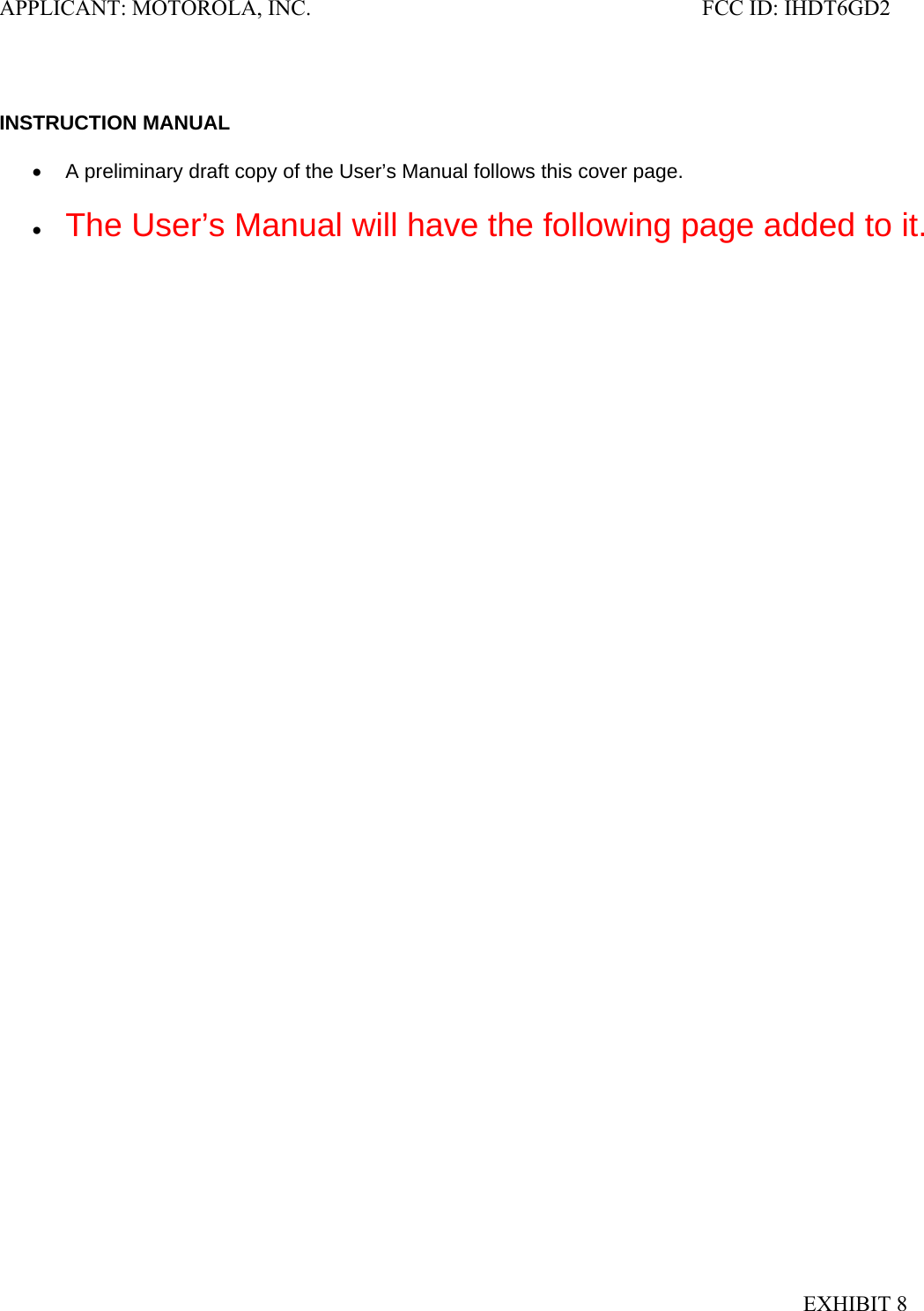 APPLICANT: MOTOROLA, INC.                                                                       FCC ID: IHDT6GD2   INSTRUCTION MANUAL  •  A preliminary draft copy of the User’s Manual follows this cover page.  • The User’s Manual will have the following page added to it. EXHIBIT 8 