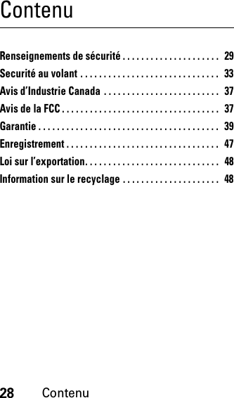 28ContenuContenuRenseignements de sécurité . . . . . . . . . . . . . . . . . . . . .  29Securité au volant . . . . . . . . . . . . . . . . . . . . . . . . . . . . . .  33Avis d’Industrie Canada . . . . . . . . . . . . . . . . . . . . . . . . .  37Avis de la FCC . . . . . . . . . . . . . . . . . . . . . . . . . . . . . . . . . .  37Garantie . . . . . . . . . . . . . . . . . . . . . . . . . . . . . . . . . . . . . . .   39Enregistrement . . . . . . . . . . . . . . . . . . . . . . . . . . . . . . . . .   47Loi sur l’exportation. . . . . . . . . . . . . . . . . . . . . . . . . . . . .  48Information sur le recyclage . . . . . . . . . . . . . . . . . . . . .  48