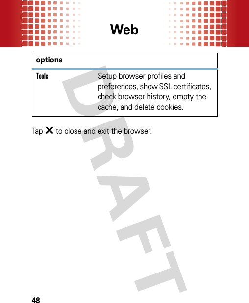 Web48Tap â to close and exit the browser.ToolsSetup browser profiles and preferences, show SSL certificates, check browser history, empty the cache, and delete cookies.options