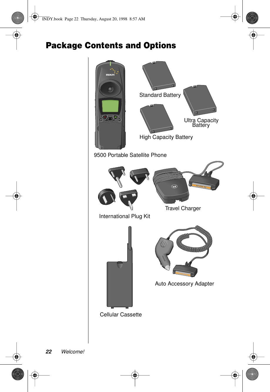 22 Welcome!Package Contents and OptionsStandard BatteryTravel ChargerInternational Plug Kit9500 Portable Satellite PhoneHigh Capacity BatteryIRIDIUMIRIDIUMAuto Accessory AdapterCellular CassetteUltra Capacity BatteryINDY.book  Page 22  Thursday, August 20, 1998  8:57 AM