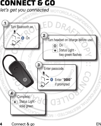 4Connect &amp; go ENConnect &amp; golet’s get you connectedTurn Bluetooth on.T1On2Status Light - two green flashes Turn headset on (charge before use). OnComplete.C4Status Light - solid green 3Enter “0000” if promptedEnter passcode. March 1, 2012