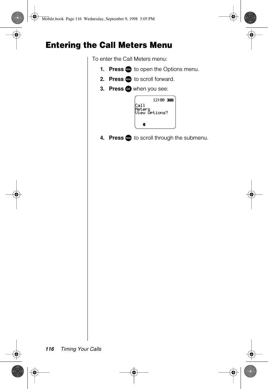 116 Timing Your CallsEntering the Call Meters MenuTo enter the Call Meters menu:1.Press M to open the Options menu.2.Press M to scroll forward.3.Press ø when you see:4.Press M to scroll through the submenu.12:00CallMetersView Options?Mobile.book  Page 116  Wednesday, September 9, 1998  3:05 PM