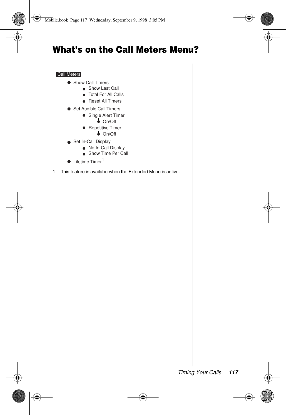 Timing Your Calls 117What’s on the Call Meters Menu?1 This feature is availabe when the Extended Menu is active.No In-Call DisplayShow Time Per CallSingle Alert TimerRepetitive TimerSet In-Call DisplayShow Last CallTotal For All CallsReset All TimersShow Call TimersSet Audible Call TimersLifetime Timer1Call MetersOn/Off On/Off Mobile.book  Page 117  Wednesday, September 9, 1998  3:05 PM