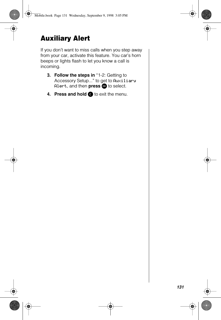 131Auxiliary AlertIf you don’t want to miss calls when you step away from your car, activate this feature. You car’s horn beeps or lights flash to let you know a call is incoming.3.Follow the steps in “1-2: Getting to Accessory Setup...” to get to Auxiliary Alert, and then press ø to select.4.Press and hold ç to exit the menu.Mobile.book  Page 131  Wednesday, September 9, 1998  3:05 PM