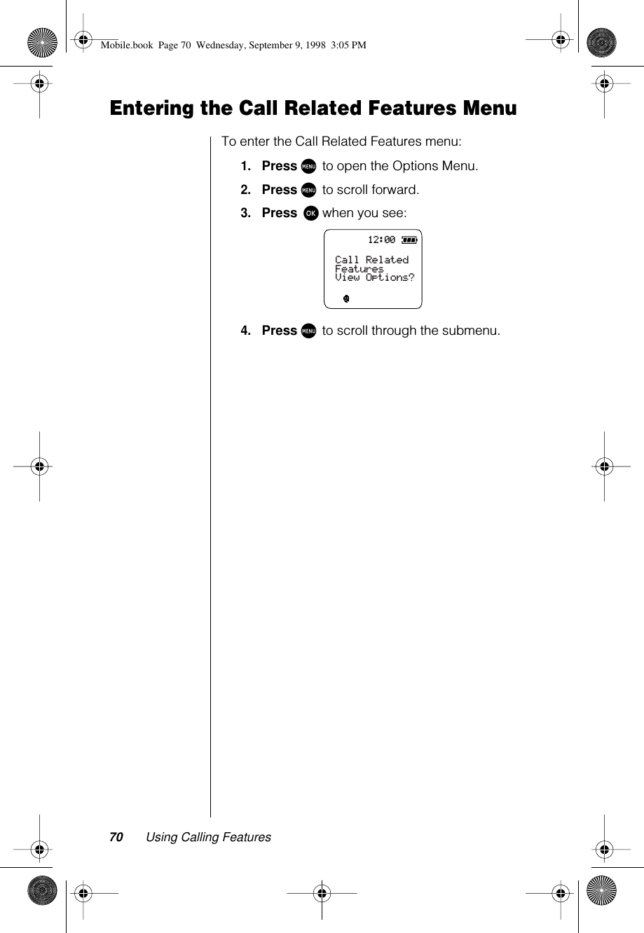 70 Using Calling FeaturesEntering the Call Related Features MenuTo enter the Call Related Features menu:1.Press M to open the Options Menu.2.Press M to scroll forward.3.Press ø when you see:4.Press M to scroll through the submenu.12:00Call RelatedFeaturesView Options?Mobile.book  Page 70  Wednesday, September 9, 1998  3:05 PM