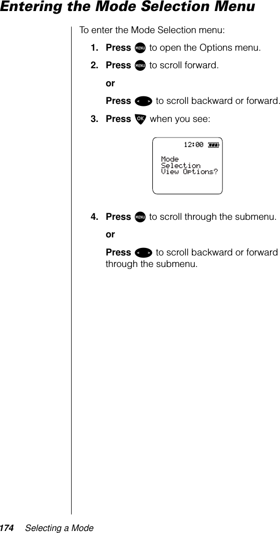 174 Selecting a ModeEntering the Mode Selection MenuTo enter the Mode Selection menu:1. Press M to open the Options menu.2. Press M to scroll forward.orPress &lt; to scroll backward or forward.3. Press O when you see:4. Press M to scroll through the submenu.orPress &lt; to scroll backward or forward through the submenu.12:00Mode SelectionView Options?