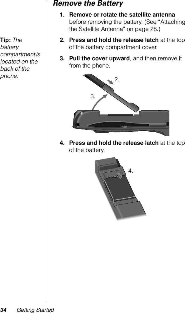 34 Getting StartedRemove the Battery1. Remove or rotate the satellite antenna before removing the battery. (See “Attaching the Satellite Antenna” on page 28.)Tip: The battery compartment is located on the back of the phone.2. Press and hold the release latch at the top of the battery compartment cover. 3. Pull the cover upward, and then remove it from the phone. 4. Press and hold the release latch at the top of the battery.2.3.4.