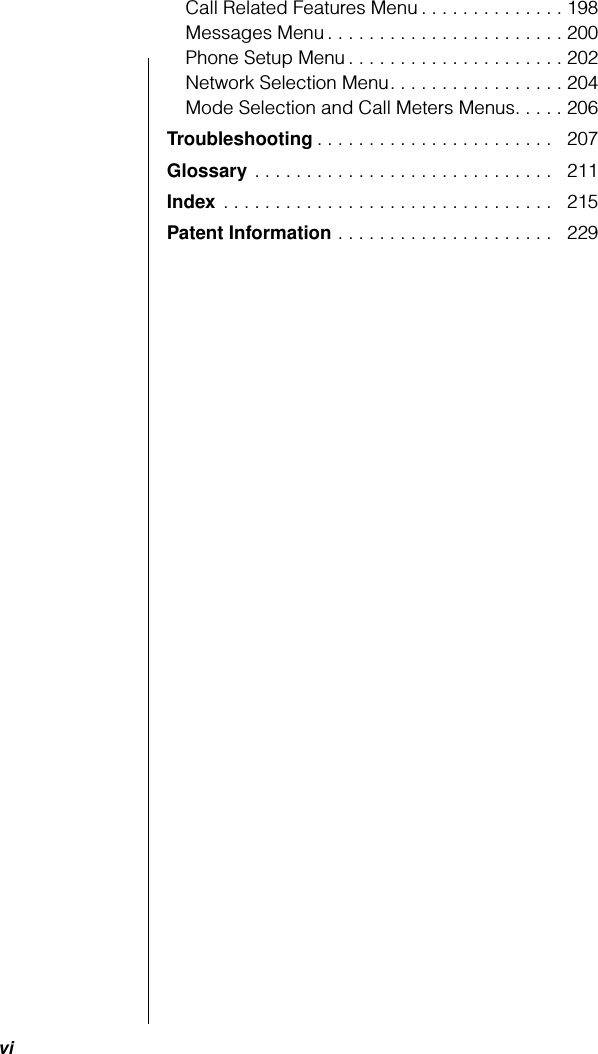  vi Call Related Features Menu . . . . . . . . . . . . . . 198Messages Menu . . . . . . . . . . . . . . . . . . . . . . . 200Phone Setup Menu . . . . . . . . . . . . . . . . . . . . . 202Network Selection Menu. . . . . . . . . . . . . . . . . 204Mode Selection and Call Meters Menus. . . . . 206 Troubleshooting . . . . . . . . . . . . . . . . . . . . . . .   207 Glossary  . . . . . . . . . . . . . . . . . . . . . . . . . . . . .   211 Index  . . . . . . . . . . . . . . . . . . . . . . . . . . . . . . . .   215 Patent Information  . . . . . . . . . . . . . . . . . . . . .   229