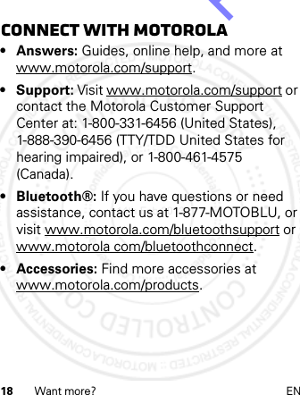 18 Want more? ENConnect with Motorola•Answers: Guides, online help, and more at www.motorola.com/support.• Support: Visit www.motorola.com/support or contact the Motorola Customer Support Center at: 1-800-331-6456 (United States), 1-888-390-6456 (TTY/TDD United States for hearing impaired), or 1-800-461-4575 (Canada).• Bluetooth®: If you have questions or need assistance, contact us at 1-877-MOTOBLU, or visit www.motorola.com/bluetoothsupport or www.motorola com/bluetoothconnect.• Accessories: Find more accessories at www.motorola.com/products.14th Feb 2013http://www.pdfdo.com PDFdo Password Remover Trial