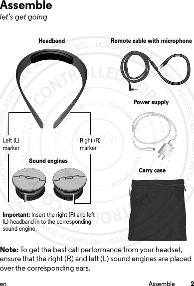 2en AssembleAssemblelet’s get goingNote: To get the best call performance from your headset, ensure that the right (R) and left (L) sound engines are placed over the corresponding ears. HeadbandPower supplyRemote cable with microphoneSound enginesCarry caseLeft (L) markerImportant: Insert the right (R) and left (L) headband in to the corresponding sound engine.Right (R) marker2013.07.01 