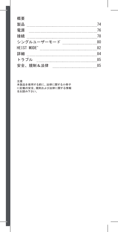 概要製品   74電源     76接続   78シングルユーザーモード  80HEIST MODE™   82詳細  84トラブル   85安全、規制＆法律   85注意 本 製 品を 使 用 する前 に 、法 律 に 関 する小 冊 子に記載の安全、規則および法律に関する情報をお読み下さい。