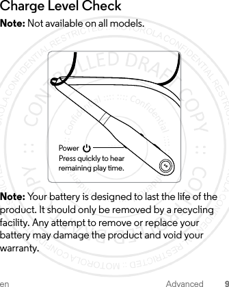 en Advanced 9Charge Level CheckNote: Not available on all models.Note: Your battery is designed to last the life of the product. It should only be removed by a recycling facility. Any attempt to remove or replace your battery may damage the product and void your warranty.PowerPress quickly to hearremaining play time.1-JUL-15