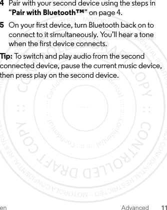 en Advanced 114Pair with your second device using the steps in “Pair with Bluetooth™” on page 4.5On your first device, turn Bluetooth back on to connect to it simultaneously. You’ll hear a tone when the first device connects. Tip : To switch and play audio from the second connected device, pause the current music device, then press play on the second device.1-JUL-15