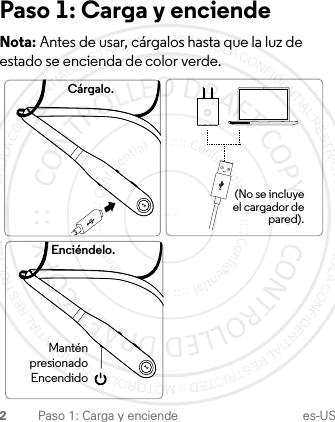 2Paso 1: Carga y enciende es-USPaso 1: Carga y enciendeNota: Antes de usar, cárgalos hasta que la luz de estado se encienda de color verde.Cárgalo.Enciéndelo.(No se incluye el cargador de pared).ManténpresionadoEncendido1-JUL-15