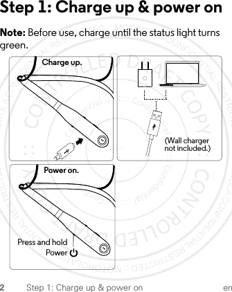 2Step 1: Charge up &amp; power on enStep 1: Charge up &amp; power onNote: Before use, charge until the status light turns green.(Wall charger not included.)Charge up.Power on.Press and holdPower1-JUL-15