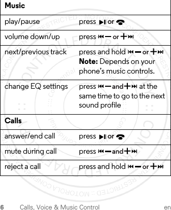 6Calls, Voice &amp; Music Control enMusicplay/pause press volume down/up press next/previous track press and hold   Note: Depends on your phone’s music controls.change EQ settings  press   at the same time to go to the next sound profileCallsanswer/end call press mute during call press reject a call press and hold or+or+or+andor+and+or1-JUL-15