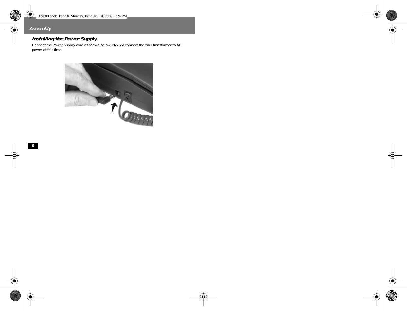  8 Assembly Installing the Power Supply Connect the Power Supply cord as shown below.  Do not  connect the wall transformer to AC power at this time. FX5000.book  Page 8  Monday, February 14, 2000  1:24 PM