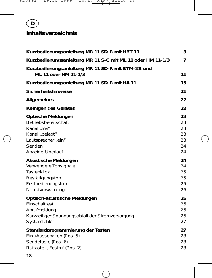InhaltsverzeichnisKurzbedienungsanleitung MR 11 SD-R mit HBT 11 3Kurzbedienungsanleitung MR 11 S-C mit ML 11 oder HM 11-1/3 7Kurzbedienungsanleitung MR 11 SD-R mit BTM-XB und ML 11 oder HM 11-1/3 11Kurzbedienungsanleitung MR 11 SD-R mit HA 11 15Sicherheitshinweise 21Allgemeines 22Reinigen des Ger&auml;tes 22Optische Meldungen 23Betriebsbereitschaft 23Kanal &bdquo;frei&ldquo; 23Kanal &bdquo;belegt&ldquo; 23Lautsprecher &bdquo;ein&ldquo; 23Senden 24Anzeige-&Uuml;berlauf 24Akustische Meldungen 24Verwendete Tonsignale 24Tastenklick 25Best&auml;tigungston 25Fehlbedienungston 25Notrufvorwarnung 26Optisch-akustische Meldungen 26Einschalttest 26Anrufmeldung 26Kurzzeitiger Spannungsabfall der Stromversorgung 26Systemfehler 27Standardprogrammierung der Tasten 27Ein-/Ausschalten (Pos. 5) 28Sendetaste (Pos. 6) 28Ruftaste I, Festruf (Pos. 2) 2818D923991  19.10.1999  10:27 Uhr  Seite 18