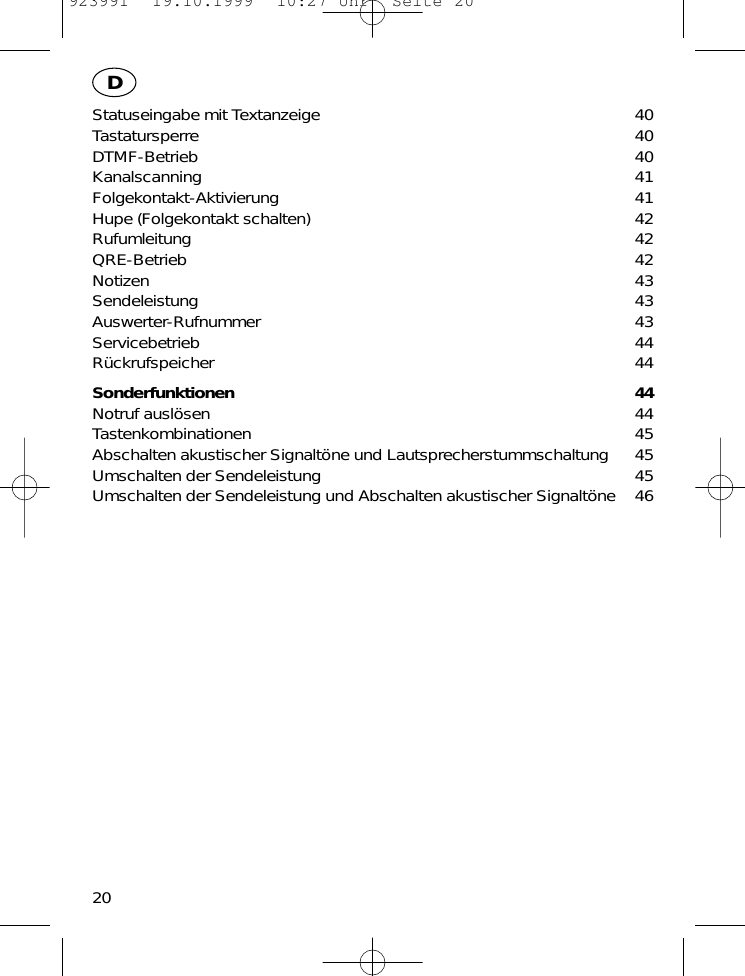 Statuseingabe mit Textanzeige 40Tastatursperre 40DTMF-Betrieb 40Kanalscanning 41Folgekontakt-Aktivierung 41Hupe (Folgekontakt schalten) 42Rufumleitung 42QRE-Betrieb 42Notizen 43Sendeleistung 43Auswerter-Rufnummer 43Servicebetrieb 44R&uuml;ckrufspeicher 44Sonderfunktionen 44Notruf ausl&ouml;sen 44Tastenkombinationen 45Abschalten akustischer Signalt&ouml;ne und Lautsprecherstummschaltung 45Umschalten der Sendeleistung 45Umschalten der Sendeleistung und Abschalten akustischer Signalt&ouml;ne 4620D923991  19.10.1999  10:27 Uhr  Seite 20