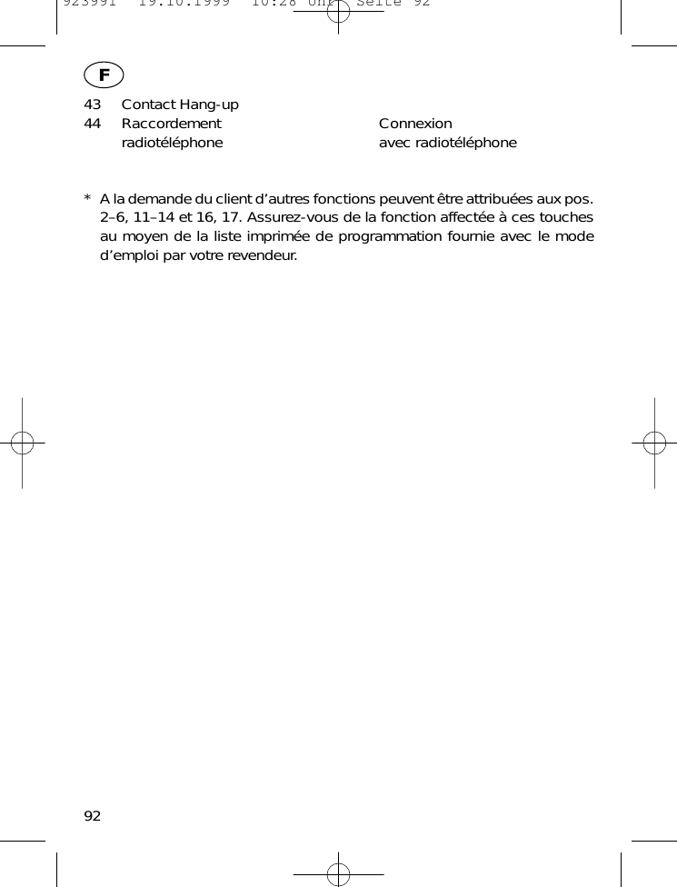 43 Contact Hang-up44 Raccordement Connexionradiot&eacute;l&eacute;phone avec radiot&eacute;l&eacute;phone* A la demande du client d&rsquo;autres fonctions peuvent &ecirc;tre attribu&eacute;es aux pos.2&ndash;6, 11&ndash;14 et 16, 17. Assurez-vous de la fonction affect&eacute;e &agrave; ces touchesau moyen de la liste imprim&eacute;e de programmation fournie avec le moded&rsquo;emploi par votre revendeur.92F923991  19.10.1999  10:28 Uhr  Seite 92