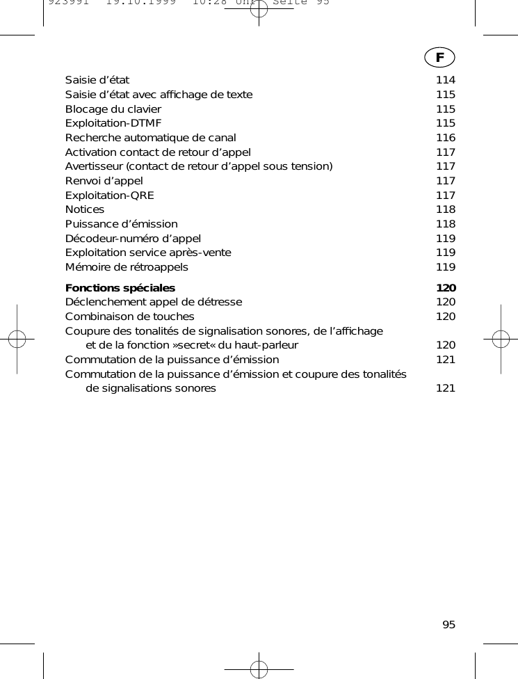 Saisie d&rsquo;&eacute;tat 114Saisie d&rsquo;&eacute;tat avec afﬁchage de texte 115Blocage du clavier 115Exploitation-DTMF 115Recherche automatique de canal 116Activation contact de retour d&rsquo;appel 117Avertisseur (contact de retour d&rsquo;appel sous tension) 117Renvoi d&rsquo;appel 117Exploitation-QRE 117Notices 118Puissance d&rsquo;&eacute;mission 118D&eacute;codeur-num&eacute;ro d&rsquo;appel 119Exploitation service apr&egrave;s-vente 119M&eacute;moire de r&eacute;troappels 119Fonctions sp&eacute;ciales 120D&eacute;clenchement appel de d&eacute;tresse 120Combinaison de touches 120Coupure des tonalit&eacute;s de signalisation sonores, de l&rsquo;afﬁchageet de la fonction &raquo;secret&laquo; du haut-parleur 120Commutation de la puissance d&rsquo;&eacute;mission 121Commutation de la puissance d&rsquo;&eacute;mission et coupure des tonalit&eacute;sde signalisations sonores 12195F923991  19.10.1999  10:28 Uhr  Seite 95