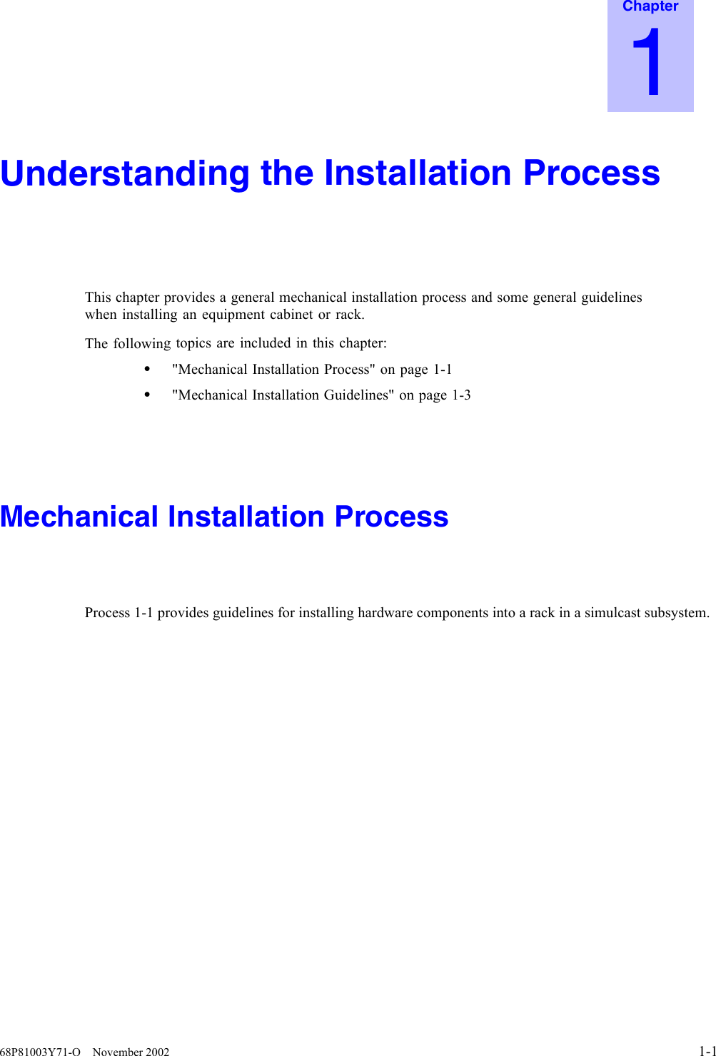 Chapter1Understanding the Installation ProcessThis chapter provides a general mechanical installation process and some general guidelineswhen installing an equipment cabinet or rack.The following topics are included in this chapter:•&quot;Mechanical Installation Process&quot; on page 1-1•&quot;Mechanical Installation Guidelines&quot; on page 1-3Mechanical Installation ProcessProcess 1-1 provides guidelines for installing hardware components into a rack in a simulcast subsystem.68P81003Y71-O November 2002 1-1