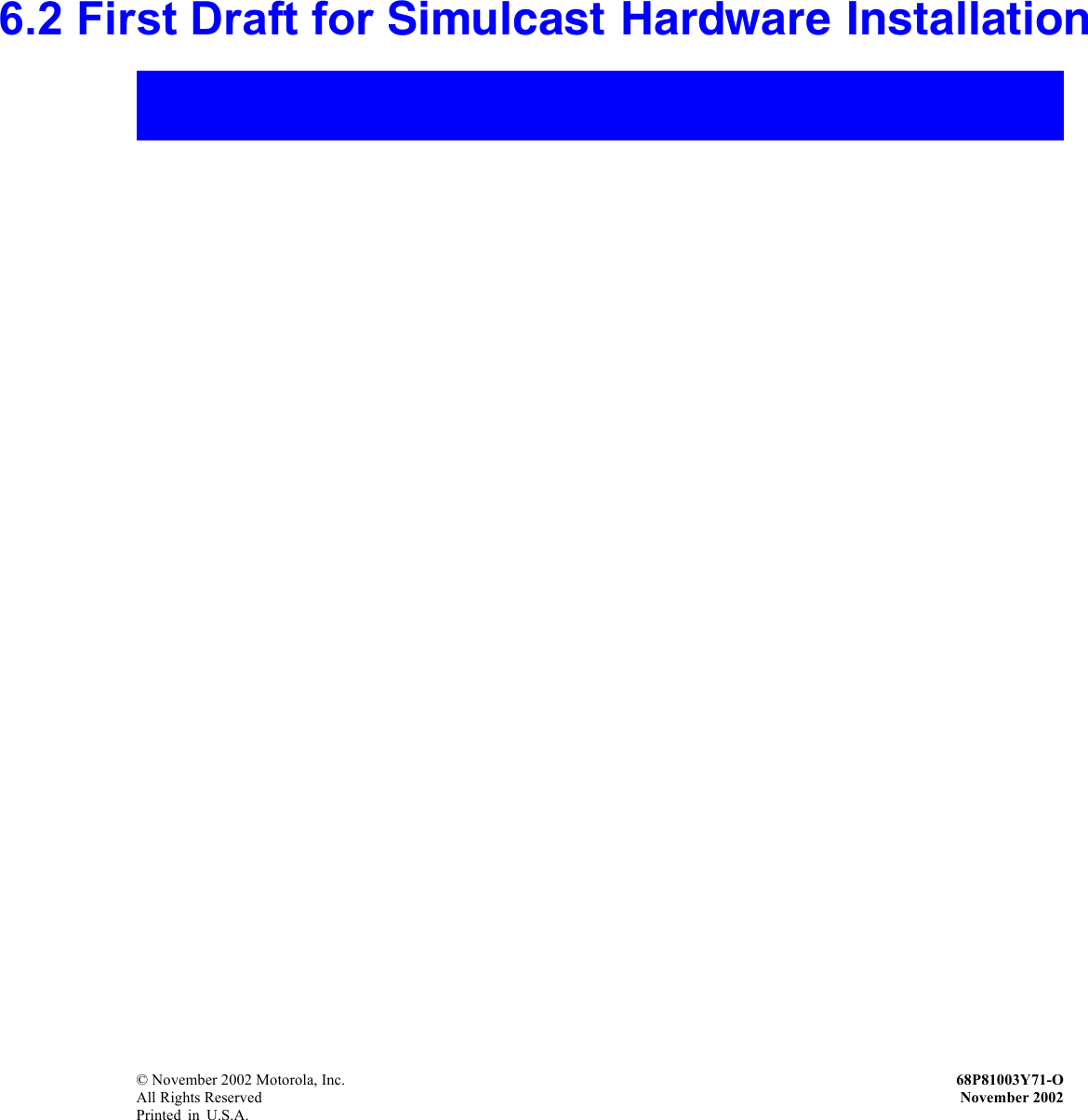 6.2 First Draft for Simulcast Hardw a r e I n s t a l l a t i o n© November 2002 Motorola, Inc. 68P81003Y71-OAll Rights Reserved November 2002Printed in U.S.A.