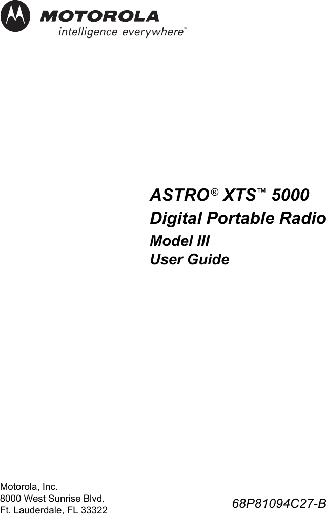 ASTRO® XTS™ 5000 Digital Portable RadioModel IIIUser Guide68P81094C27-BMotorola, Inc.8000 West Sunrise Blvd. Ft. Lauderdale, FL 33322
