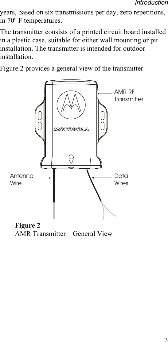 Introduction 3 years, based on six transmissions per day, zero repetitions, in 70º F temperatures. The transmitter consists of a printed circuit board installed in a plastic case, suitable for either wall mounting or pit installation. The transmitter is intended for outdoor installation. Figure 2 provides a general view of the transmitter.   Data WiresAntenna WireAMR RF Transmitter Figure 2 AMR Transmitter – General View  