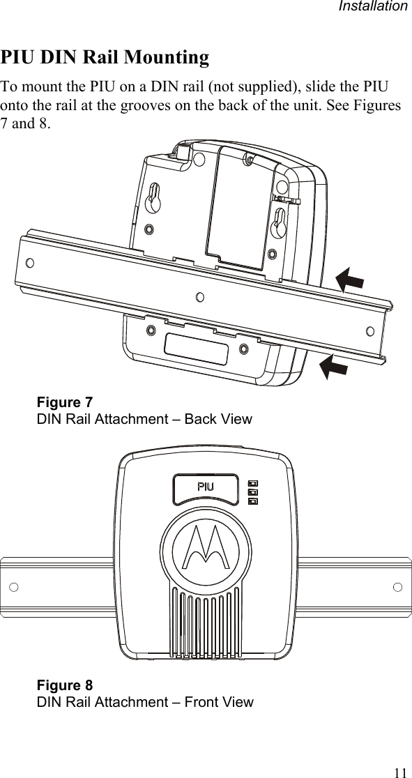 Installation PIU DIN Rail Mounting To mount the PIU on a DIN rail (not supplied), slide the PIU onto the rail at the grooves on the back of the unit. See Figures 7 and 8.   Figure 7 DIN Rail Attachment – Back View    Figure 8 DIN Rail Attachment – Front View 11 