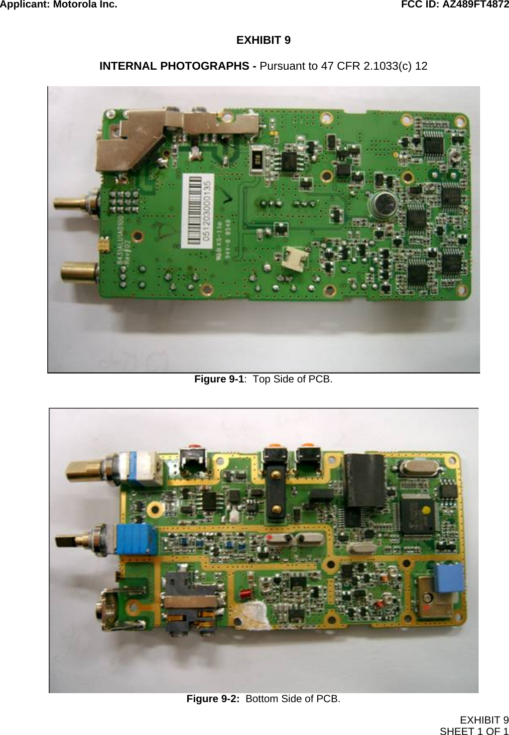 Applicant: Motorola Inc.                                                                                                   FCC ID: AZ489FT4872  EXHIBIT 9 SHEET 1 OF 1  EXHIBIT 9  INTERNAL PHOTOGRAPHS - Pursuant to 47 CFR 2.1033(c) 12   Figure 9-1:  Top Side of PCB.    Figure 9-2:  Bottom Side of PCB. 