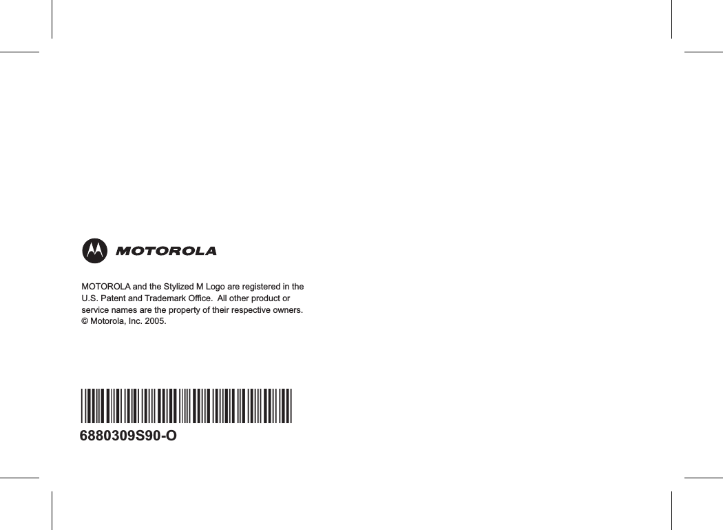 6880309S90-O*6880309S90*MOTOROLA and the Stylized M Logo are registered in theU.S. Patent and Trademark Office.  All other product orservice names are the property of their respective owners.© Motorola, Inc. 2005.
