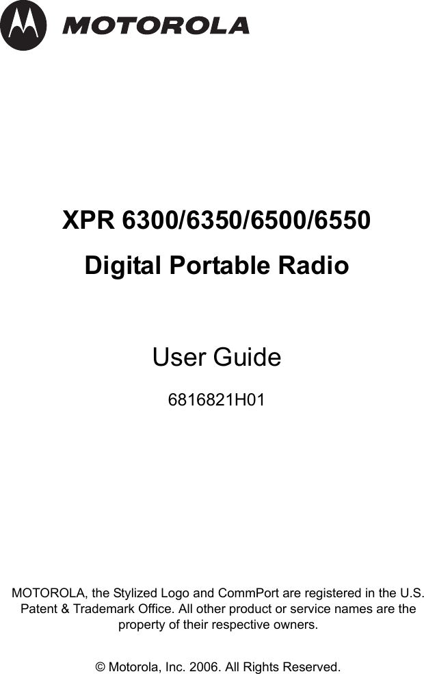 XPR 6300/6350/6500/6550Digital Portable RadioUser Guide6816821H01MOTOROLA, the Stylized Logo and CommPort are registered in the U.S. Patent &amp; Trademark Office. All other product or service names are the property of their respective owners.© Motorola, Inc. 2006. All Rights Reserved. 