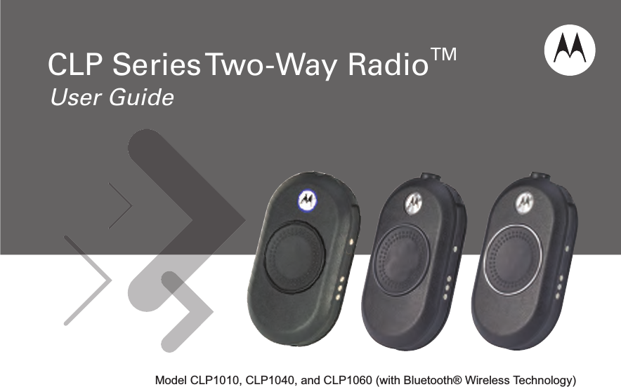             Model CLP1010, CLP1040, and CLP1060 (with Bluetooth® Wireless Technology)User GuideCLP Series Two-Way RadioTM