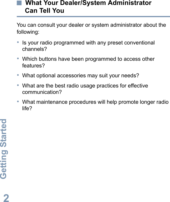Getting StartedEnglish2What Your Dealer/System Administrator Can Tell YouYou can consult your dealer or system administrator about the following:•Is your radio programmed with any preset conventional channels?•Which buttons have been programmed to access other features? •What optional accessories may suit your needs?•What are the best radio usage practices for effective communication?•What maintenance procedures will help promote longer radio life?
