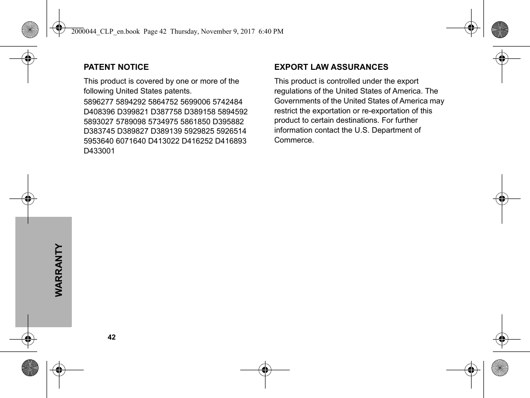 WARRANTY            42PATENT NOTICEThis product is covered by one or more of the following United States patents.5896277 5894292 5864752 5699006 5742484 D408396 D399821 D387758 D389158 5894592 5893027 5789098 5734975 5861850 D395882 D383745 D389827 D389139 5929825 5926514 5953640 6071640 D413022 D416252 D416893 D433001EXPORT LAW ASSURANCESThis product is controlled under the export regulations of the United States of America. The Governments of the United States of America may restrict the exportation or re-exportation of this product to certain destinations. For further information contact the U.S. Department of Commerce.2000044_CLP_en.book  Page 42  Thursday, November 9, 2017  6:40 PM
