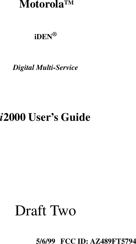      Motorola TM iDEN ® Digital Multi-Service  i 2000 User’s Guide                             Draft Two 5/6/99   FCC ID: AZ489FT5794                          