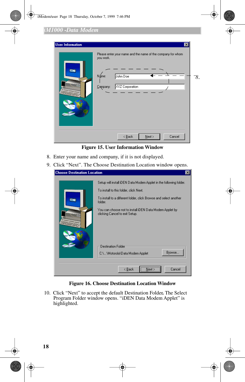 18iM1000 -Data Modem  Figure 15. User Information Window  8.  Enter your name and company, if it is not displayed.  9.  Click “Next”. The Choose Destination Location window opens.Figure 16. Choose Destination Location Window10.  Click “Next” to accept the default Destination Folder. The Select Program Folder window opens. “iDEN Data Modem Applet” is highlighted. 8.iModem/user  Page 18  Thursday, October 7, 1999  7:46 PM