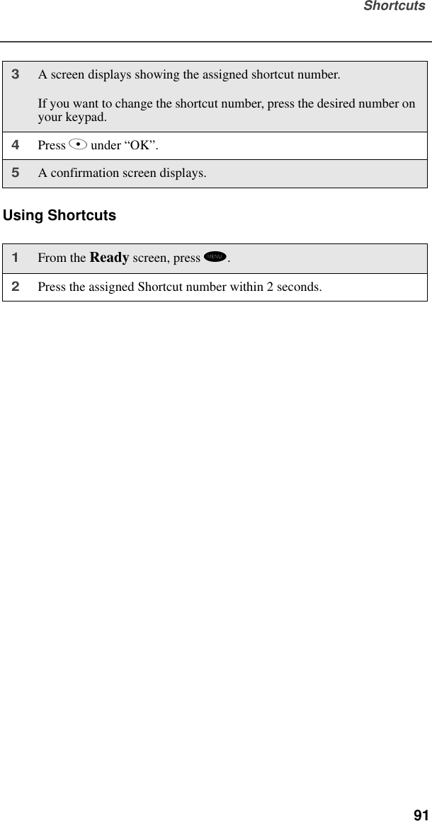 Shortcuts  91Using Shortcuts3A screen displays showing the assigned shortcut number. If you want to change the shortcut number, press the desired number on your keypad.4Press A under “OK”.5A confirmation screen displays.1From the Ready screen, press m. 2Press the assigned Shortcut number within 2 seconds.